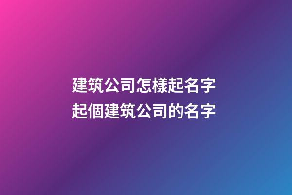 建筑公司怎樣起名字 起個建筑公司的名字-第1張-公司起名-玄機派